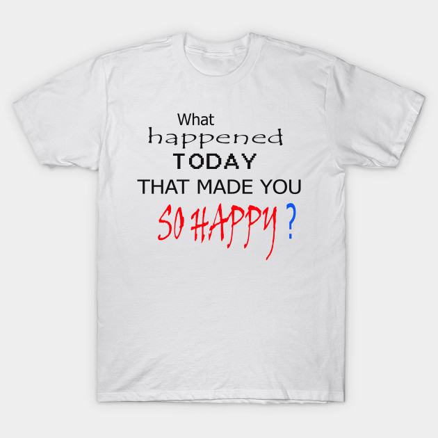 What happened today that made you so happy art design t-shirt and mask to put a smile on the faces of people you meet ! Go For It by ARTA-ARTS-DESIGNS